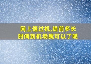 网上值过机,提前多长时间到机场就可以了呢