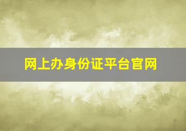 网上办身份证平台官网