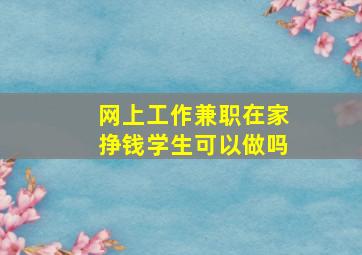 网上工作兼职在家挣钱学生可以做吗