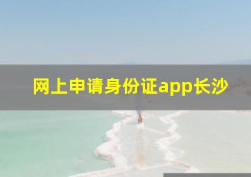 网上申请身份证app长沙