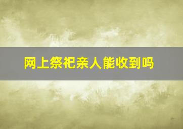 网上祭祀亲人能收到吗