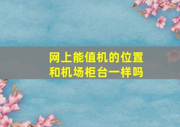 网上能值机的位置和机场柜台一样吗