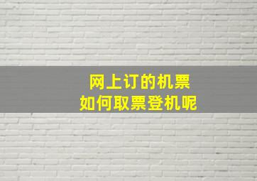 网上订的机票如何取票登机呢