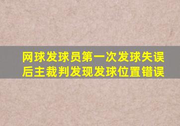 网球发球员第一次发球失误后主裁判发现发球位置错误