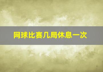 网球比赛几局休息一次