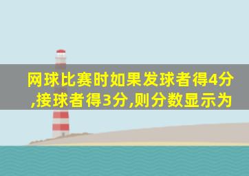 网球比赛时如果发球者得4分,接球者得3分,则分数显示为