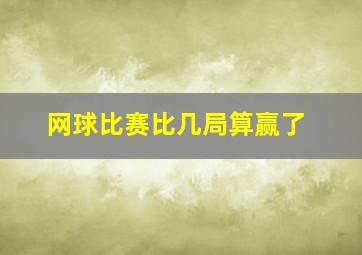 网球比赛比几局算赢了