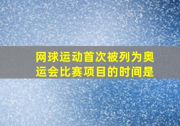 网球运动首次被列为奥运会比赛项目的时间是