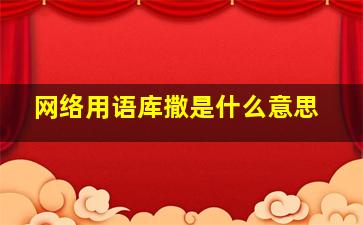 网络用语库撒是什么意思