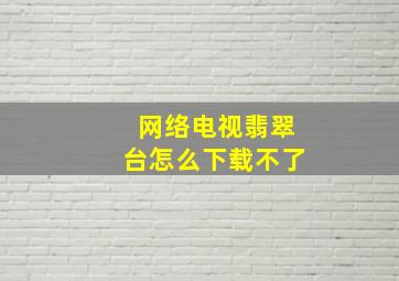 网络电视翡翠台怎么下载不了