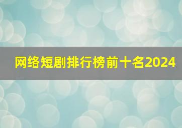 网络短剧排行榜前十名2024