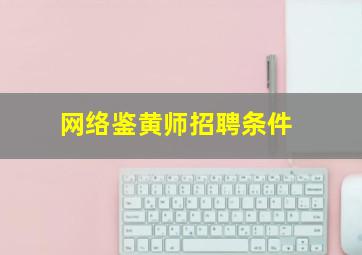 网络鉴黄师招聘条件