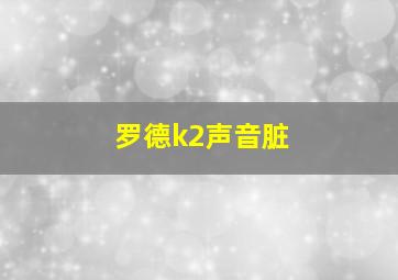 罗德k2声音脏