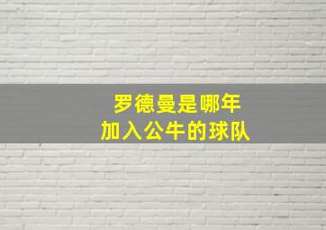 罗德曼是哪年加入公牛的球队