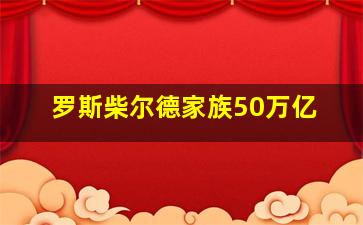 罗斯柴尔德家族50万亿