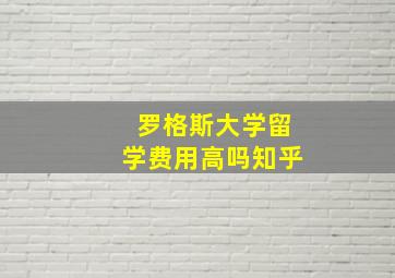 罗格斯大学留学费用高吗知乎