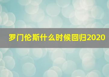 罗门伦斯什么时候回归2020