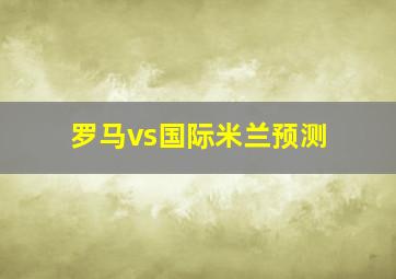 罗马vs国际米兰预测