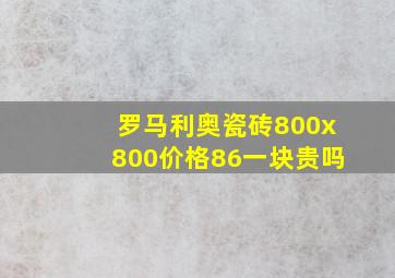 罗马利奥瓷砖800x800价格86一块贵吗