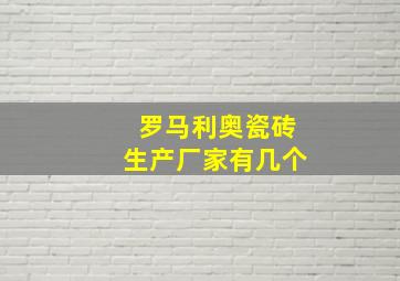 罗马利奥瓷砖生产厂家有几个