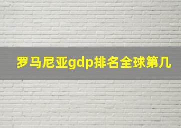 罗马尼亚gdp排名全球第几