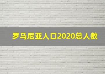 罗马尼亚人口2020总人数