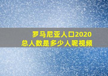 罗马尼亚人口2020总人数是多少人呢视频