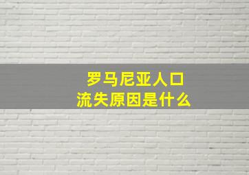 罗马尼亚人口流失原因是什么