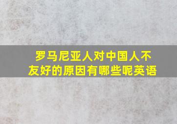 罗马尼亚人对中国人不友好的原因有哪些呢英语