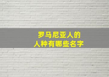 罗马尼亚人的人种有哪些名字