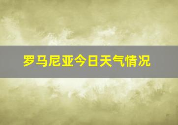 罗马尼亚今日天气情况