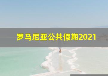 罗马尼亚公共假期2021