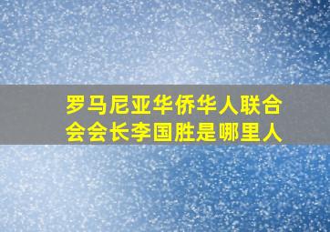 罗马尼亚华侨华人联合会会长李国胜是哪里人