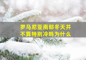 罗马尼亚南部冬天并不算特别冷吗为什么