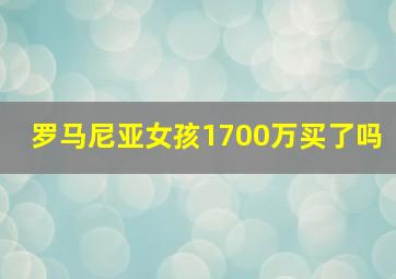 罗马尼亚女孩1700万买了吗