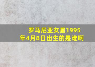 罗马尼亚女星1995年4月8日出生的是谁啊