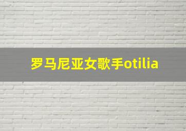 罗马尼亚女歌手otilia