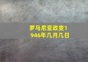 罗马尼亚政变1946年几月几日