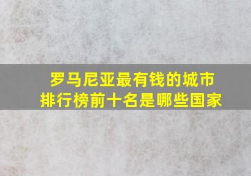 罗马尼亚最有钱的城市排行榜前十名是哪些国家