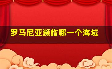 罗马尼亚濒临哪一个海域