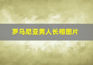 罗马尼亚男人长相图片