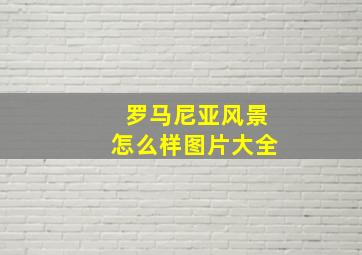 罗马尼亚风景怎么样图片大全