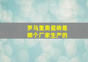 罗马里奥瓷砖是哪个厂家生产的