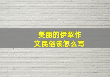 美丽的伊犁作文民俗该怎么写