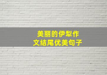 美丽的伊犁作文结尾优美句子