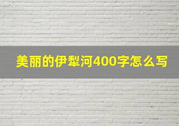 美丽的伊犁河400字怎么写