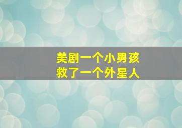 美剧一个小男孩救了一个外星人