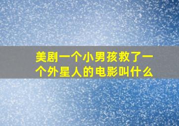 美剧一个小男孩救了一个外星人的电影叫什么