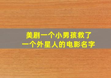 美剧一个小男孩救了一个外星人的电影名字