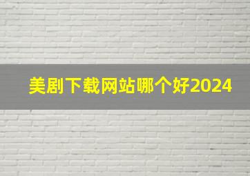 美剧下载网站哪个好2024